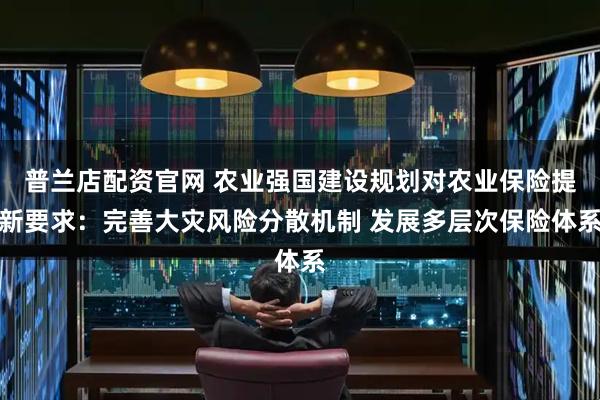 普兰店配资官网 农业强国建设规划对农业保险提新要求：完善大灾风险分散机制 发展多层次保险体系