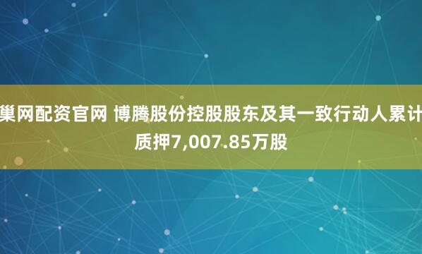 巢网配资官网 博腾股份控股股东及其一致行动人累计质押7,007.85万股