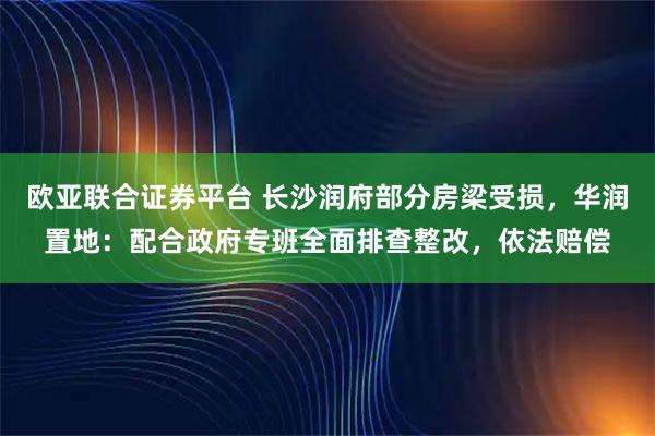 欧亚联合证券平台 长沙润府部分房梁受损，华润置地：配合政府专班全面排查整改，依法赔偿