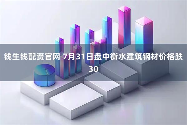 钱生钱配资官网 7月31日盘中衡水建筑钢材价格跌30