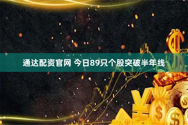 通达配资官网 今日89只个股突破半年线