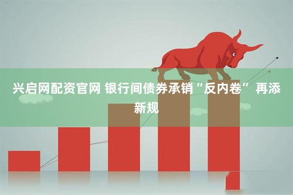 兴启网配资官网 银行间债券承销“反内卷” 再添新规