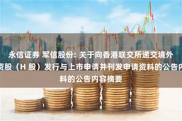 永信证券 军信股份: 关于向香港联交所递交境外上市外资股（H 股）发行与上市申请并刊发申请资料的公告内容摘要