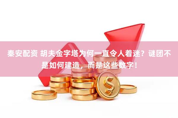 秦安配资 胡夫金字塔为何一直令人着迷？谜团不是如何建造，而是这些数字！