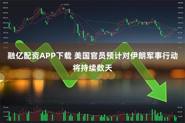 融亿配资APP下载 美国官员预计对伊朗军事行动将持续数天