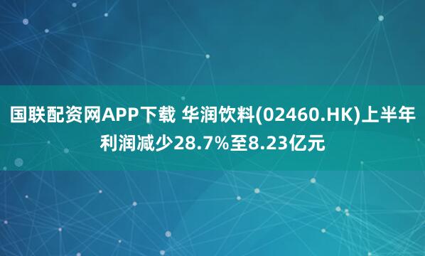 国联配资网APP下载 华润饮料(02460.HK)上半年利润减少28.7%至8.23亿元